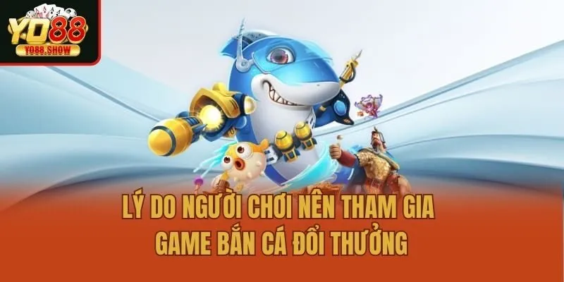 Lý do người chơi nên tham gia game bắn cá đổi thưởng